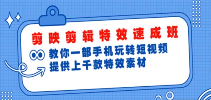（4995期）剪映剪辑特效速成班：一部手机玩转短视频 提供上千款特效素材【无水印】_网络创业-网赚项目-副业赚钱-信息差项目-互联网创业-资源整合-创业资讯-最新网赚课程金铲子项目
