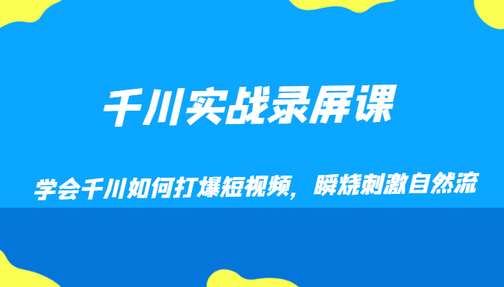 千川实战录屏课，学会千川如何打爆短视频，瞬烧刺激自然流_网络创业-网赚项目-副业赚钱-信息差项目-互联网创业-资源整合-创业资讯-最新网赚课程金铲子项目