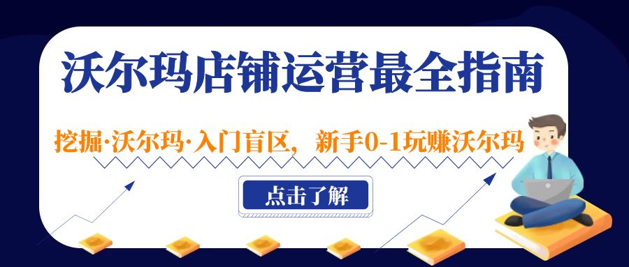 （5072期）沃尔玛店铺·运营最全指南，挖掘·沃尔玛·入门盲区，新手0-1玩赚沃尔玛_网络创业-网赚项目-副业赚钱-信息差项目-互联网创业-资源整合-创业资讯-最新网赚课程金铲子项目