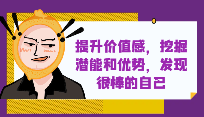 提升自身价值感，挖掘潜能和优势，发现很棒的自己！_网络创业-网赚项目-副业赚钱-信息差项目-互联网创业-资源整合-创业资讯-最新网赚课程金铲子项目