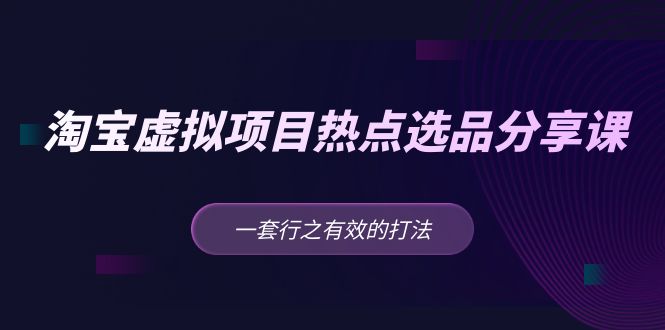 （5064期）黄岛主 · 淘宝虚拟项目热点选品分享课：一套行之有效的打法！_网络创业-网赚项目-副业赚钱-信息差项目-互联网创业-资源整合-创业资讯-最新网赚课程金铲子项目