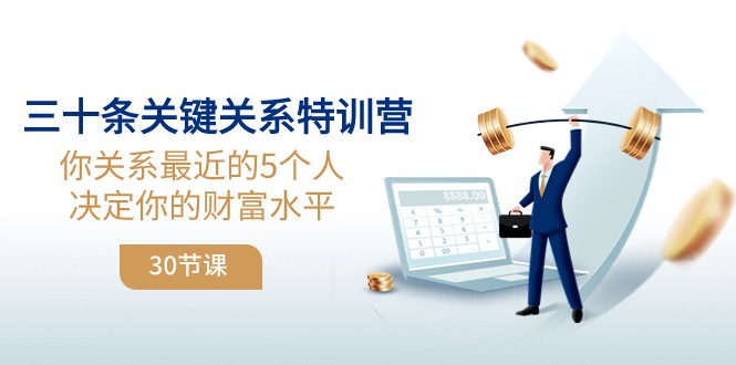 三十条关键关系特训营：你关系最近的5个人决定你的财富水平_网络创业-网赚项目-副业赚钱-信息差项目-互联网创业-资源整合-创业资讯-最新网赚课程金铲子项目