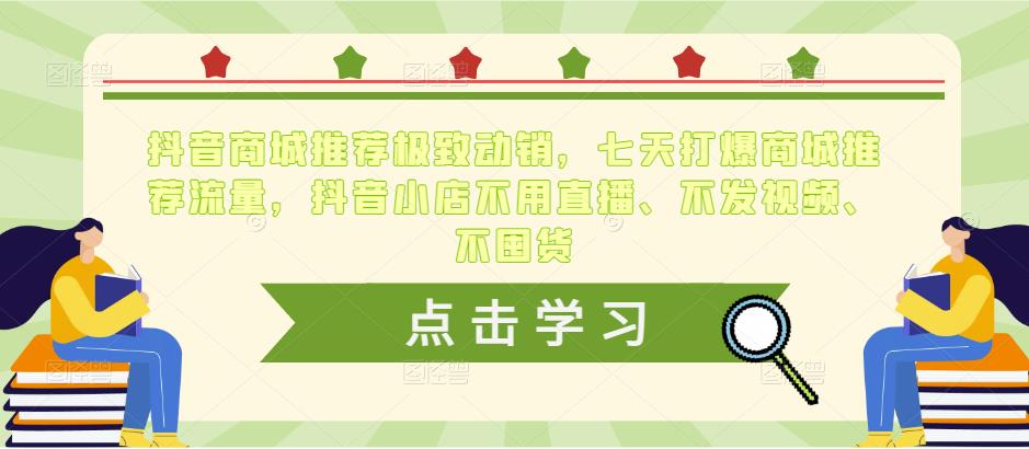 抖音商城推荐极致动销，七天打爆商城推荐流量，抖音小店不用直播、不发视频、不囤货_网络创业-网赚项目-副业赚钱-信息差项目-互联网创业-资源整合-创业资讯-最新网赚课程金铲子项目