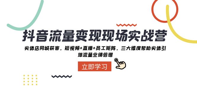抖音流量变现现场实战营：实体店同城获客，三大维度帮助实体引爆流量业绩倍增_网络创业-网赚项目-副业赚钱-信息差项目-互联网创业-资源整合-创业资讯-最新网赚课程金铲子项目