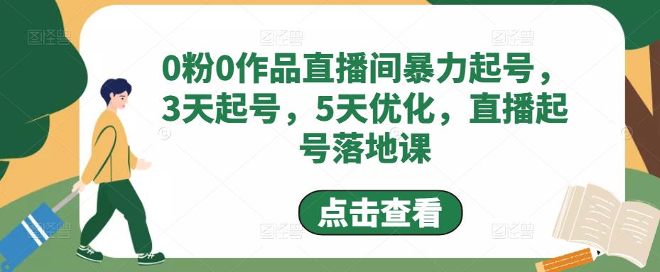 0粉0作品直播间暴力起号，3天起号，5天优化，直播起号落地课_网络创业-网赚项目-副业赚钱-信息差项目-互联网创业-资源整合-创业资讯-最新网赚课程金铲子项目