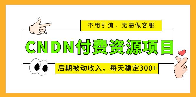 （5137期）CNDN付费资源项目，不用引流，无需做客服，后期被动收入，每天稳定300+_网络创业-网赚项目-副业赚钱-信息差项目-互联网创业-资源整合-创业资讯-最新网赚课程金铲子项目