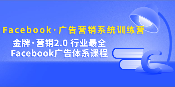 （5142期）Facebook·广告营销系统训练营：金牌·营销2.0 行业最全Facebook广告·体系_网络创业-网赚项目-副业赚钱-信息差项目-互联网创业-资源整合-创业资讯-最新网赚课程金铲子项目