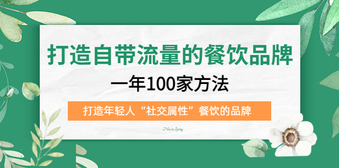 （5139期）打造自带流量的餐饮品牌：一年100家方法 打造年轻人“社交属性”餐饮的品牌_网络创业-网赚项目-副业赚钱-信息差项目-互联网创业-资源整合-创业资讯-最新网赚课程金铲子项目