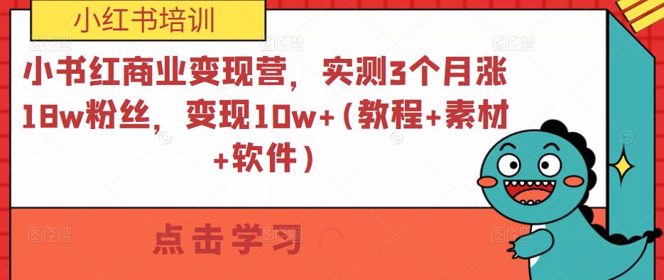 小书红商业变现营，实测3个月涨18w粉丝，变现10w+(教程+素材+软件)_网络创业-网赚项目-副业赚钱-信息差项目-互联网创业-资源整合-创业资讯-最新网赚课程金铲子项目