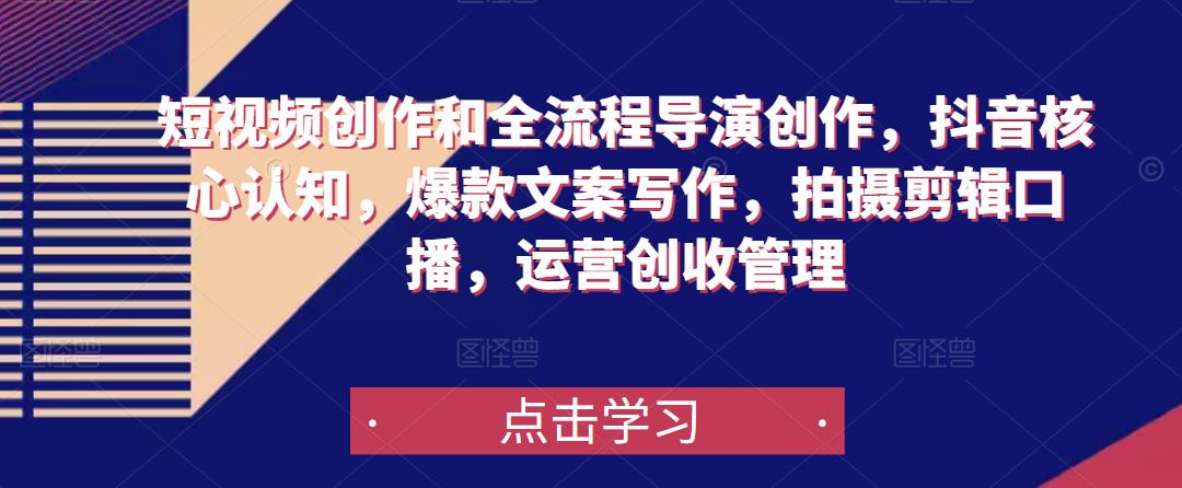 短视频创作和全流程导演创作，抖音核心认知，爆款文案写作，拍摄剪辑口播，运营创收管理_网络创业-网赚项目-副业赚钱-信息差项目-互联网创业-资源整合-创业资讯-最新网赚课程金铲子项目