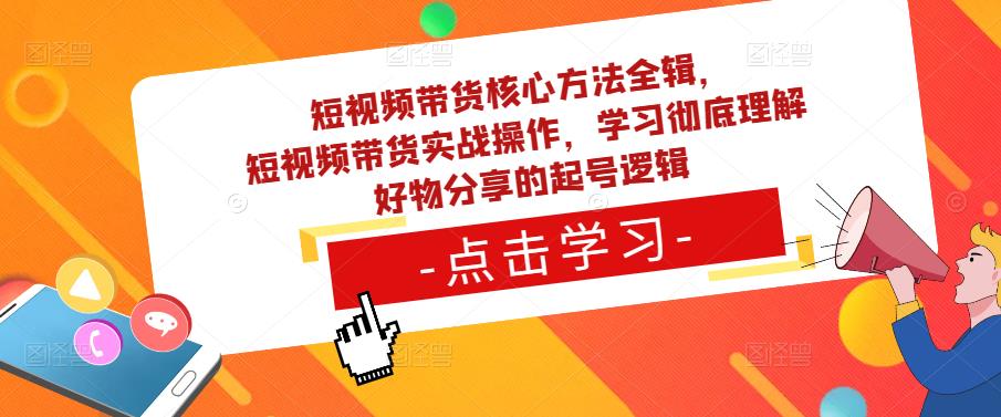 短视频带货核心方法全辑，​短视频带货实战操作，学习彻底理解好物分享的起号逻辑_网络创业-网赚项目-副业赚钱-信息差项目-互联网创业-资源整合-创业资讯-最新网赚课程金铲子项目
