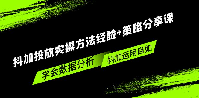 （5204期）抖加投放实操方法经验+策略分享课，学会数据分析，抖加运用自如！_网络创业-网赚项目-副业赚钱-信息差项目-互联网创业-资源整合-创业资讯-最新网赚课程金铲子项目