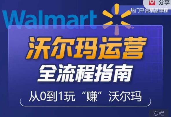 沃尔玛店铺前期运营从零到一最全指南，全面挖掘沃尔玛入门盲区，深度打造新手实操技巧_网络创业-网赚项目-副业赚钱-信息差项目-互联网创业-资源整合-创业资讯-最新网赚课程金铲子项目
