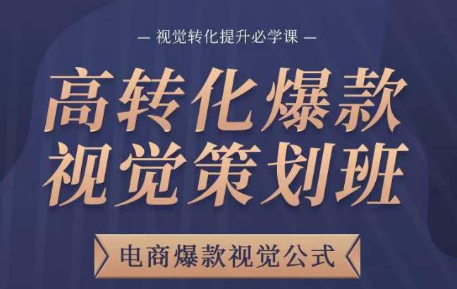 高转化爆款视觉策划班，电商爆款视觉公式，视觉转化提升必学课_网络创业-网赚项目-副业赚钱-信息差项目-互联网创业-资源整合-创业资讯-最新网赚课程金铲子项目