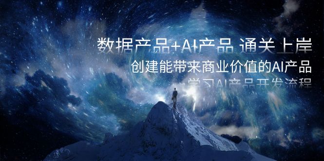 数据产品+AI产品 通关上岸，创建能带来商业价值的AI产品，学习AI产品开发_网络创业-网赚项目-副业赚钱-信息差项目-互联网创业-资源整合-创业资讯-最新网赚课程金铲子项目