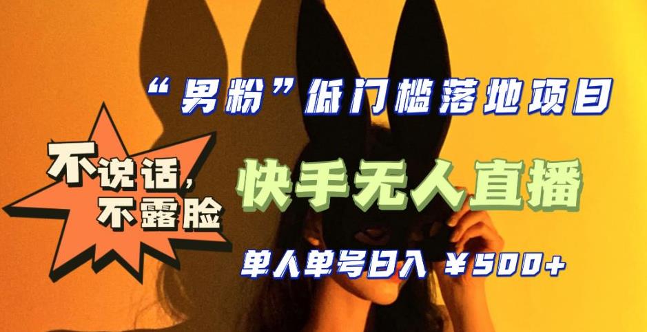 （5316期）【全新升级】0基础单人单号单晚500+，不说话 不露脸 4月最新快手无人直播_网络创业-网赚项目-副业赚钱-信息差项目-互联网创业-资源整合-创业资讯-最新网赚课程金铲子项目