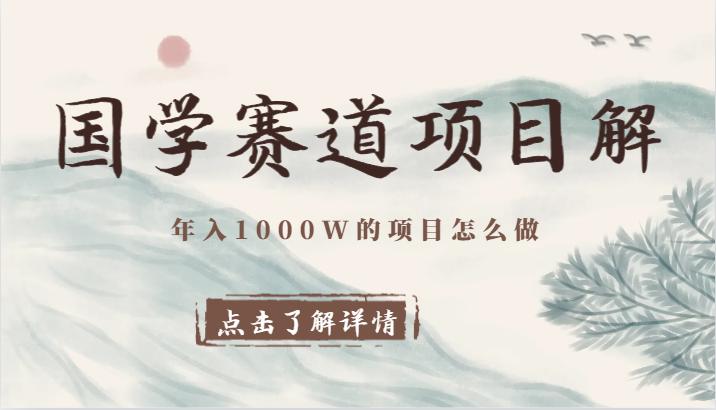 国学赛道项目拆解，全是干货，年入1000W的项目应该怎么做，思维提升_网络创业-网赚项目-副业赚钱-信息差项目-互联网创业-资源整合-创业资讯-最新网赚课程金铲子项目