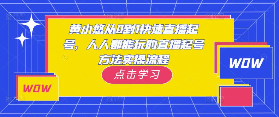 黄小悠从0到1快速直播起号，人人都能玩的直播起号方法实操流程_网络创业-网赚项目-副业赚钱-信息差项目-互联网创业-资源整合-创业资讯-最新网赚课程金铲子项目