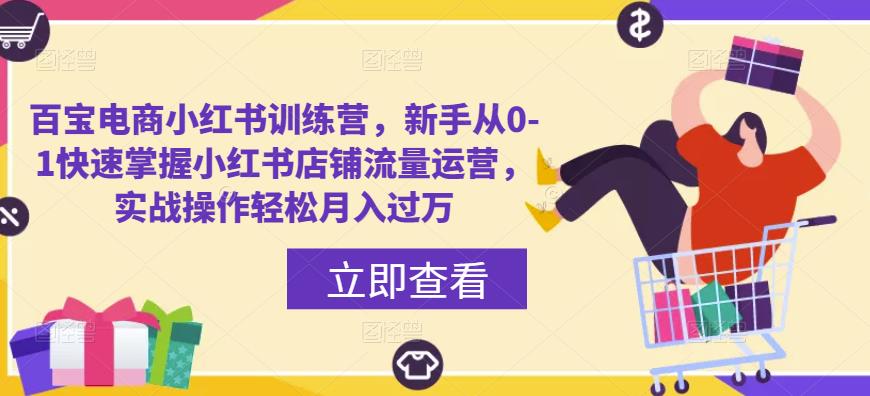 百宝电商小红书训练营，新手从0-1快速掌握小红书店铺流量运营，实战操作轻松月入过万_网络创业-网赚项目-副业赚钱-信息差项目-互联网创业-资源整合-创业资讯-最新网赚课程金铲子项目