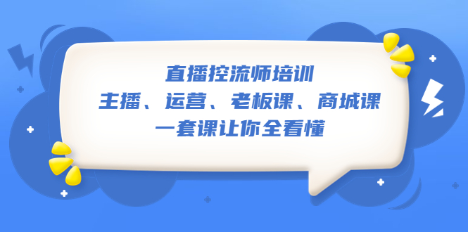 （5371期）直播·控流师培训：主播、运营、老板课、商城课，一套课让你全看懂_网络创业-网赚项目-副业赚钱-信息差项目-互联网创业-资源整合-创业资讯-最新网赚课程金铲子项目