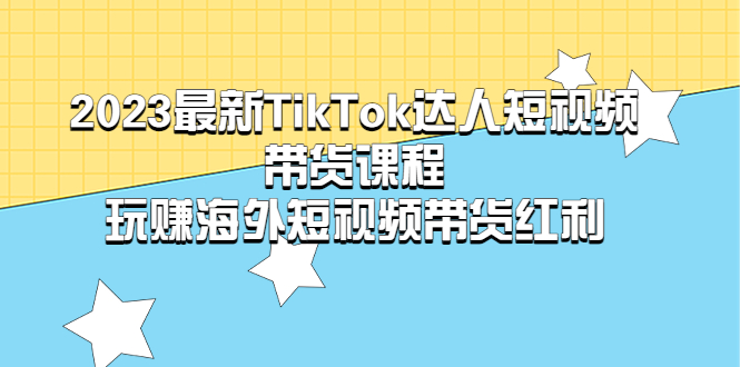 （5369期）2023最新TikTok·达人短视频带货课程，玩赚海外短视频带货·红利_网络创业-网赚项目-副业赚钱-信息差项目-互联网创业-资源整合-创业资讯-最新网赚课程金铲子项目
