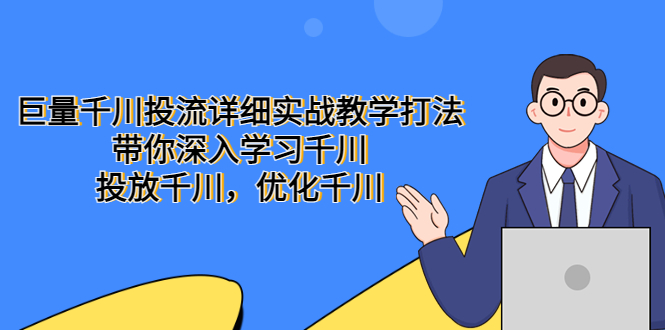 （5370期）巨量千川投流详细实战教学打法：带你深入学习千川，投放千川，优化千川_网络创业-网赚项目-副业赚钱-信息差项目-互联网创业-资源整合-创业资讯-最新网赚课程金铲子项目