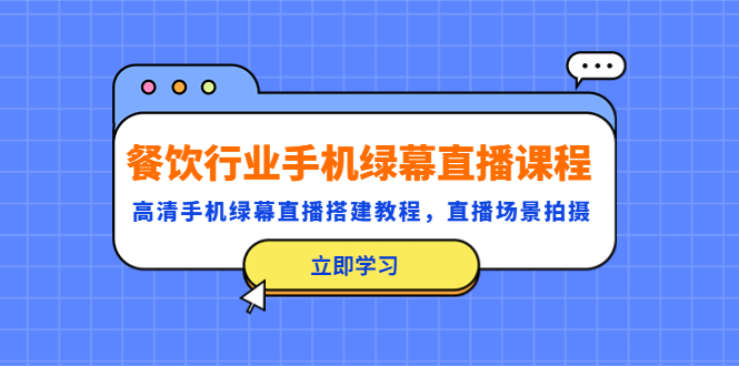 （5368期）餐饮行业手机绿幕直播课程，高清手机·绿幕直播搭建教程，直播场景拍摄_网络创业-网赚项目-副业赚钱-信息差项目-互联网创业-资源整合-创业资讯-最新网赚课程金铲子项目