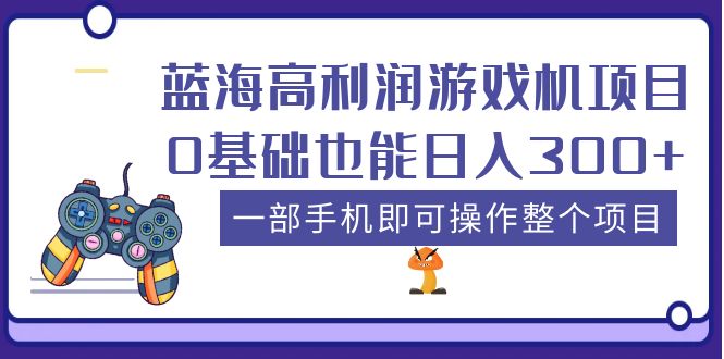 （5365期）蓝海高利润游戏机项目，0基础也能日入300+。一部手机即可操作整个项目_网络创业-网赚项目-副业赚钱-信息差项目-互联网创业-资源整合-创业资讯-最新网赚课程金铲子项目