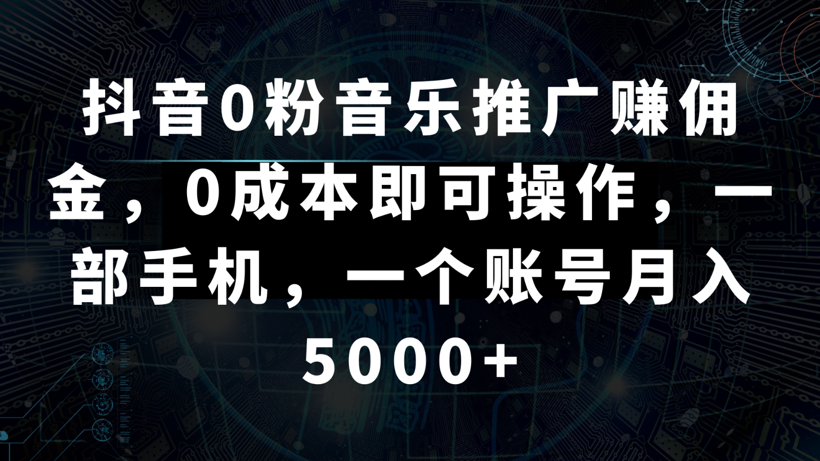 抖音0粉音乐推广赚佣金，0成本即可操作，一部手机，一个账号月入5000+_网络创业-网赚项目-副业赚钱-信息差项目-互联网创业-资源整合-创业资讯-最新网赚课程金铲子项目