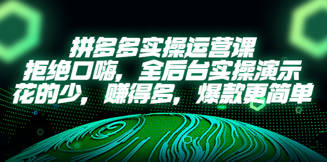 （5423期）拼多多实操运营课：拒绝口嗨，全后台实操演示，花的少，赚得多，爆款更简单_网络创业-网赚项目-副业赚钱-信息差项目-互联网创业-资源整合-创业资讯-最新网赚课程金铲子项目