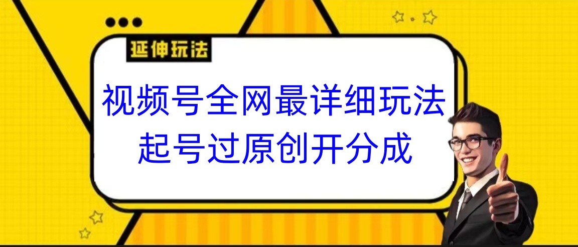 视频号全网最详细玩法，起号过原创开分成，小白跟着视频一步一步去操作_网络创业-网赚项目-副业赚钱-信息差项目-互联网创业-资源整合-创业资讯-最新网赚课程金铲子项目