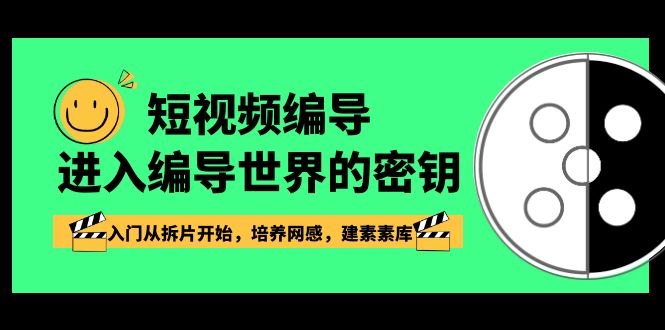 短视频编导，进入编导世界的密钥，入门从拆片开始，培养网感，建素素库_网络创业-网赚项目-副业赚钱-信息差项目-互联网创业-资源整合-创业资讯-最新网赚课程金铲子项目
