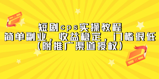 （5415期）短剧cps实操教程，简单副业，收益稳定，门槛很低（附推广渠道授权）_网络创业-网赚项目-副业赚钱-信息差项目-互联网创业-资源整合-创业资讯-最新网赚课程金铲子项目