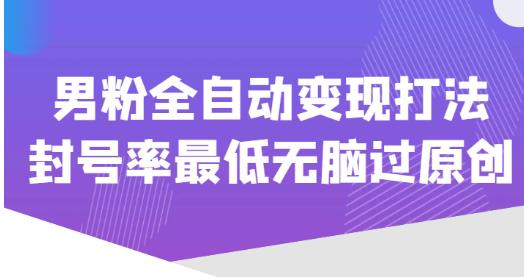 价值1980的男粉全自动变现打法，封号率最低无脑过原创_网络创业-网赚项目-副业赚钱-信息差项目-互联网创业-资源整合-创业资讯-最新网赚课程金铲子项目