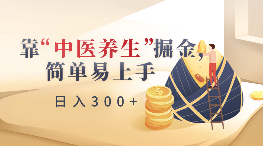 靠“中医养生”掘金，月入过万，简单易上手（附送7000份中医养生资料）_网络创业-网赚项目-副业赚钱-信息差项目-互联网创业-资源整合-创业资讯-最新网赚课程金铲子项目