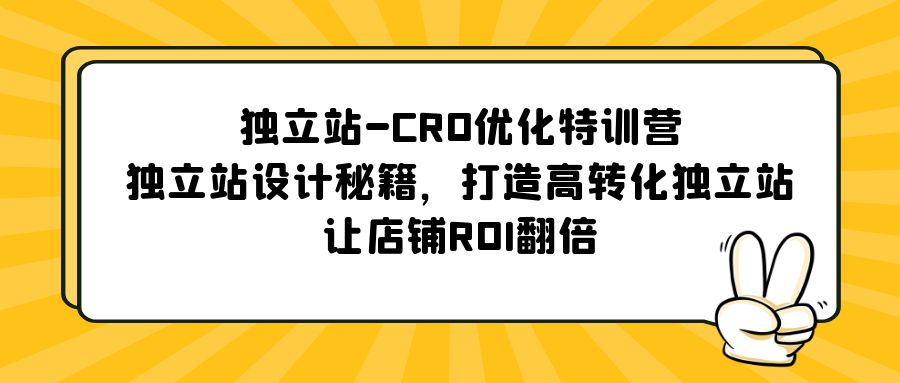（5501期）独立站-CRO优化特训营，独立站设计秘籍，打造高转化独立站，让店铺ROI翻倍_网络创业-网赚项目-副业赚钱-信息差项目-互联网创业-资源整合-创业资讯-最新网赚课程金铲子项目
