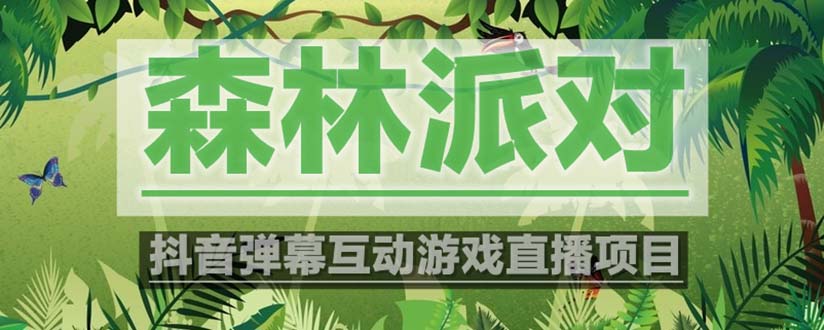 （5530期）抖音森林派对直播项目，可虚拟人直播 抖音报白 实时互动直播【软件+教程】_网络创业-网赚项目-副业赚钱-信息差项目-互联网创业-资源整合-创业资讯-最新网赚课程金铲子项目
