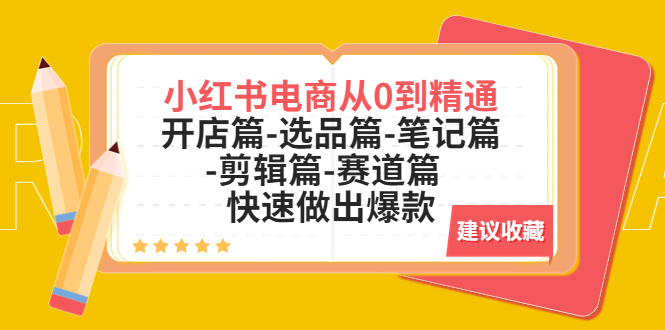 （5527期）小红书电商从0到精通：开店篇-选品篇-笔记篇-剪辑篇-赛道篇  快速做出爆款_网络创业-网赚项目-副业赚钱-信息差项目-互联网创业-资源整合-创业资讯-最新网赚课程金铲子项目