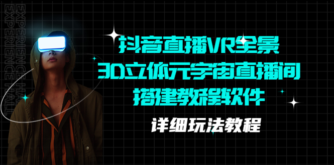 （5525期）抖音直播VR全景3D立体元宇宙直播间搭建教程软件【详细玩法教程】_网络创业-网赚项目-副业赚钱-信息差项目-互联网创业-资源整合-创业资讯-最新网赚课程金铲子项目
