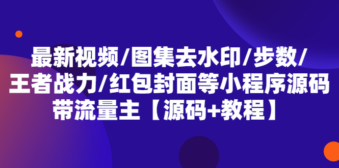 （5524期）最新视频/图集去水印/步数/王者战力/红包封面等 带流量主(小程序源码+教程)_网络创业-网赚项目-副业赚钱-信息差项目-互联网创业-资源整合-创业资讯-最新网赚课程金铲子项目