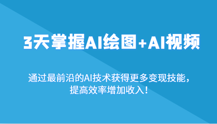 3天掌握AI绘图+AI视频，通过最前沿的AI技术获得更多变现技能，提高效率增加收入！_网络创业-网赚项目-副业赚钱-信息差项目-互联网创业-资源整合-创业资讯-最新网赚课程金铲子项目
