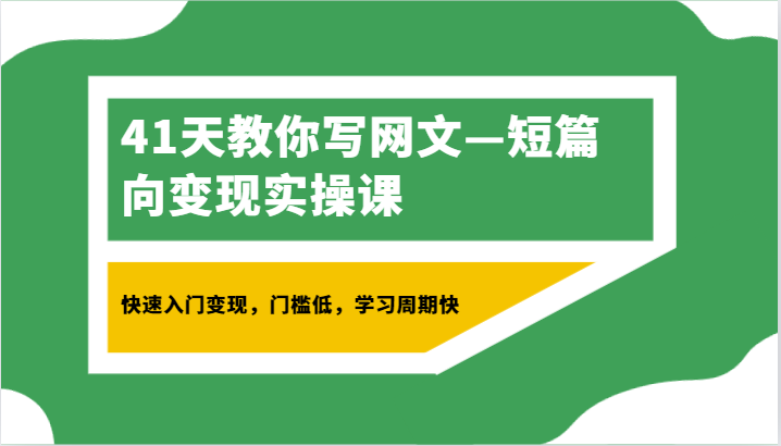 41天教你写网文—短篇向变现实操课，快速入门变现，门槛低，学习周期快_网络创业-网赚项目-副业赚钱-信息差项目-互联网创业-资源整合-创业资讯-最新网赚课程金铲子项目