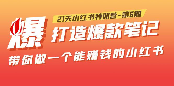 （5598期）21天小红书特训营-第6期，打造爆款笔记，带你做一个能赚钱的小红书！_网络创业-网赚项目-副业赚钱-信息差项目-互联网创业-资源整合-创业资讯-最新网赚课程金铲子项目
