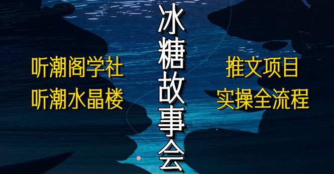 （5587期）抖音冰糖故事会项目实操，小说推文项目实操全流程，简单粗暴！_网络创业-网赚项目-副业赚钱-信息差项目-互联网创业-资源整合-创业资讯-最新网赚课程金铲子项目