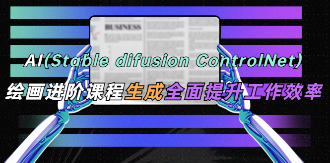 （5614期）AI（stable difusion ControlNet）绘画进阶课程 办公场景 全面提升工作效率_网络创业-网赚项目-副业赚钱-信息差项目-互联网创业-资源整合-创业资讯-最新网赚课程金铲子项目