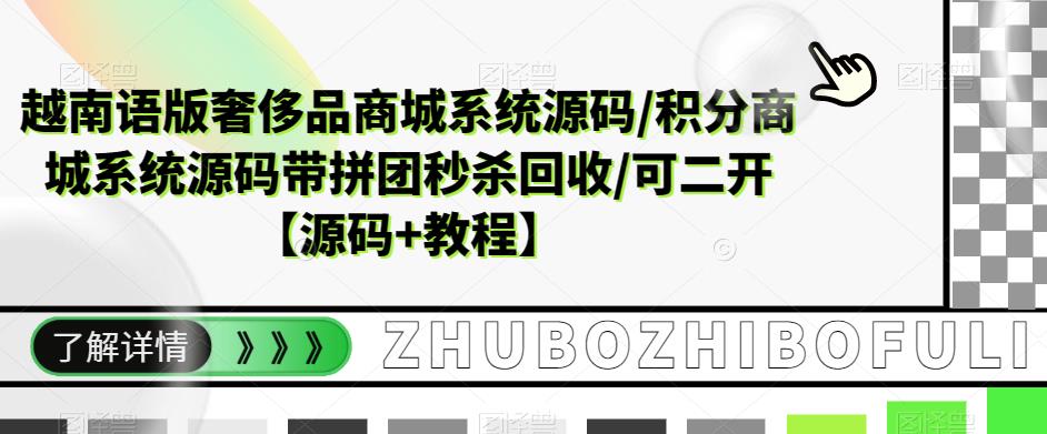（5602期）越南语版奢侈品商城系统源码/积分商城-带拼团秒杀回收/可二开【源码+教程】_网络创业-网赚项目-副业赚钱-信息差项目-互联网创业-资源整合-创业资讯-最新网赚课程金铲子项目