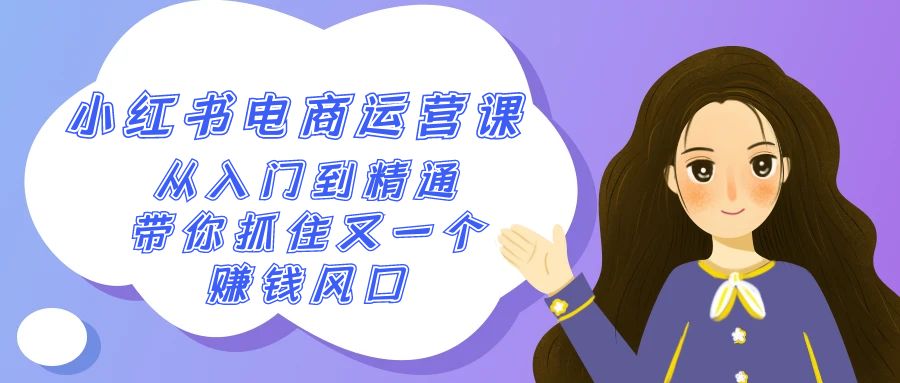 2024小红书电商运营课，从入门到精通，带你抓住又一个赚钱风口（50节课）_网络创业-网赚项目-副业赚钱-信息差项目-互联网创业-资源整合-创业资讯-最新网赚课程金铲子项目