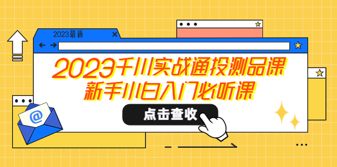 （5623期）2023千川实战通投测品课，新手小白入门必听课_网络创业-网赚项目-副业赚钱-信息差项目-互联网创业-资源整合-创业资讯-最新网赚课程金铲子项目