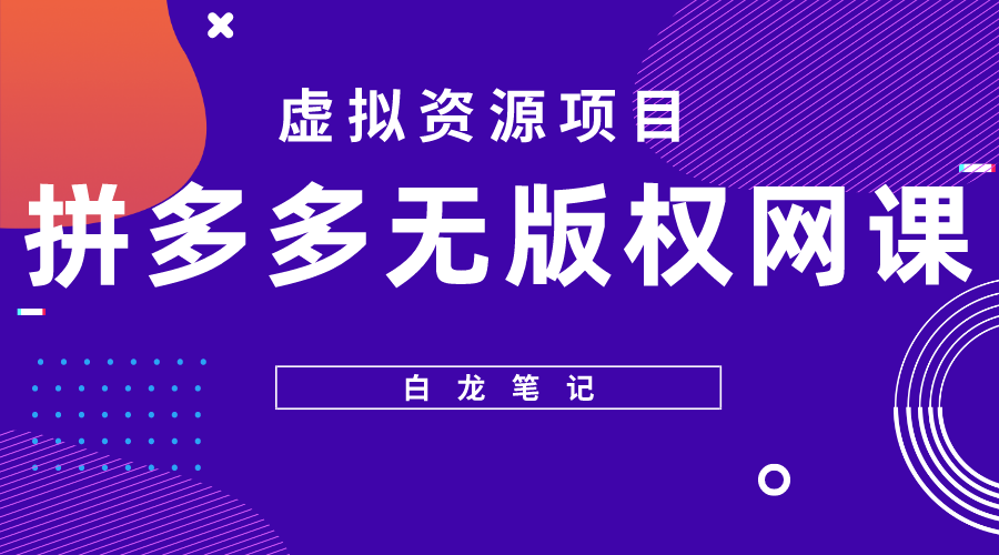 （5622期）【白龙笔记】拼多多无版权网课项目，月入5000的长期项目，玩法详细拆解_网络创业-网赚项目-副业赚钱-信息差项目-互联网创业-资源整合-创业资讯-最新网赚课程金铲子项目