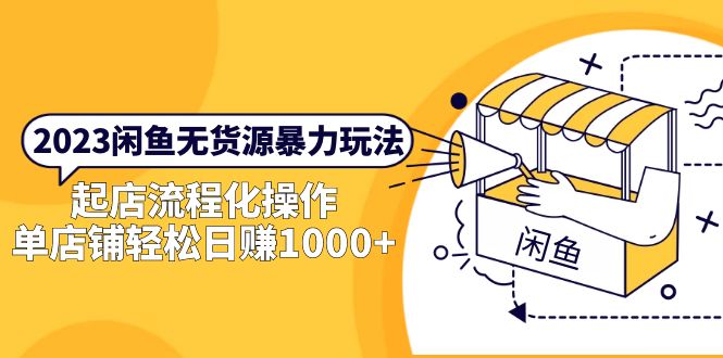（5644期）2023闲鱼无货源暴力玩法，起店流程化操作，单店铺轻松日赚1000+_网络创业-网赚项目-副业赚钱-信息差项目-互联网创业-资源整合-创业资讯-最新网赚课程金铲子项目